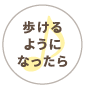 歩けるようになったら