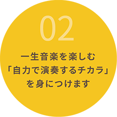 02一生音楽を楽しむ「自力で演奏するチカラ」を身につけます